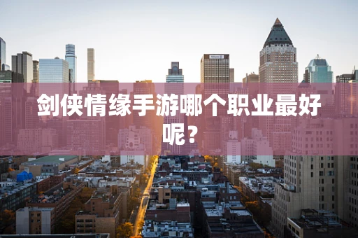 剑侠情缘手游哪个职业最好呢？