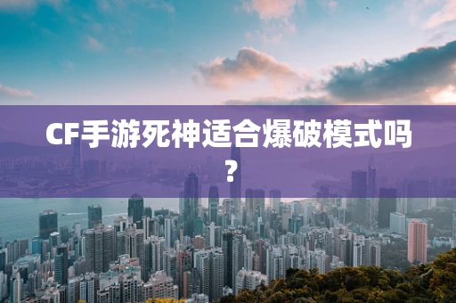 CF手游死神适合爆破模式吗？