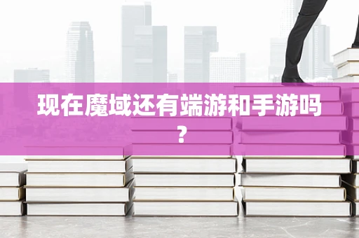 现在魔域还有端游和手游吗？