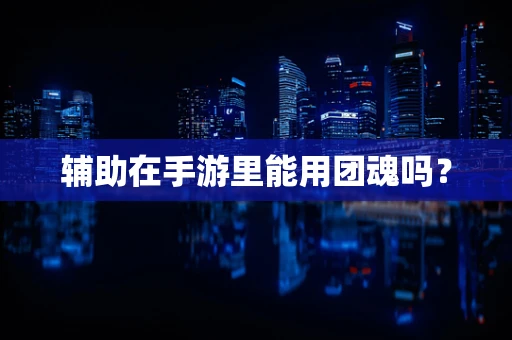 辅助在手游里能用团魂吗？