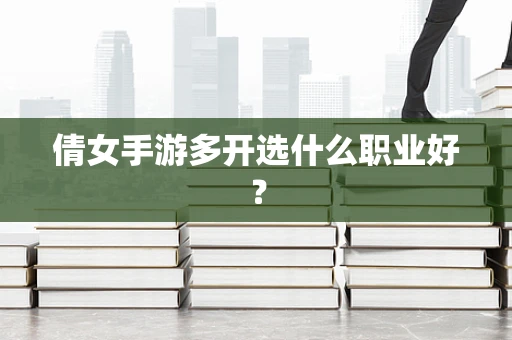 倩女手游多开选什么职业好？