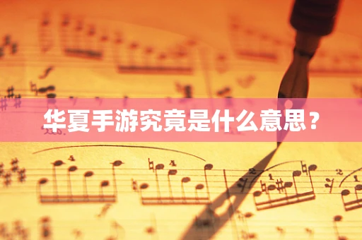 华夏手游究竟是什么意思？