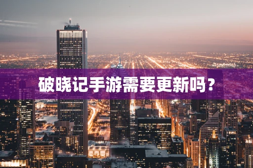 破晓记手游需要更新吗？