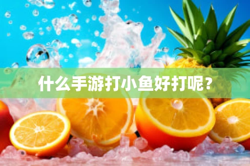 什么手游打小鱼好打呢？