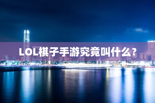 LOL棋子手游究竟叫什么？