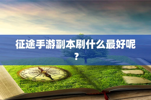征途手游副本刷什么最好呢？