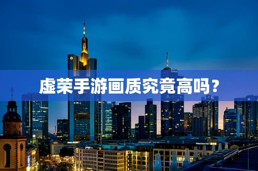 虚荣手游画质究竟高吗？