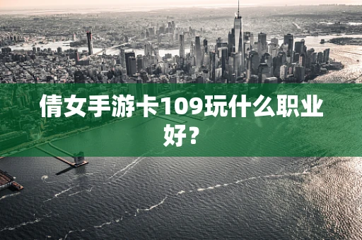倩女手游卡109玩什么职业好？