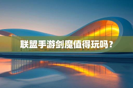 联盟手游剑魔值得玩吗？