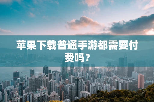 苹果下载普通手游都需要付费吗？