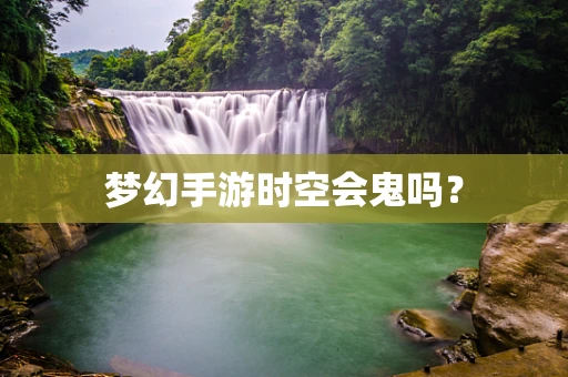 梦幻手游时空会鬼吗？