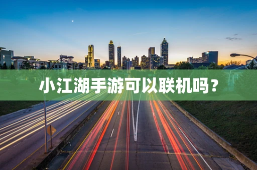 小江湖手游可以联机吗？