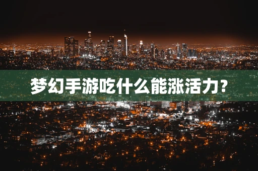 梦幻手游吃什么能涨活力？