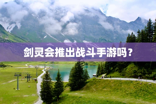 剑灵会推出战斗手游吗？