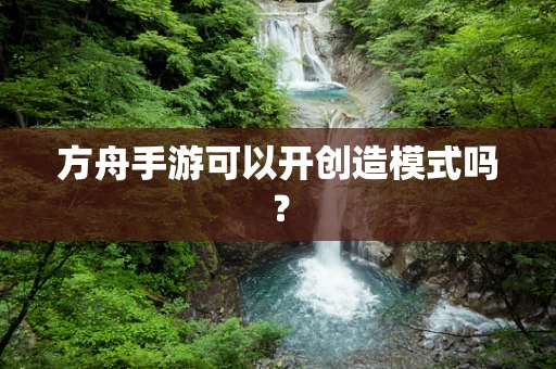 方舟手游可以开创造模式吗？