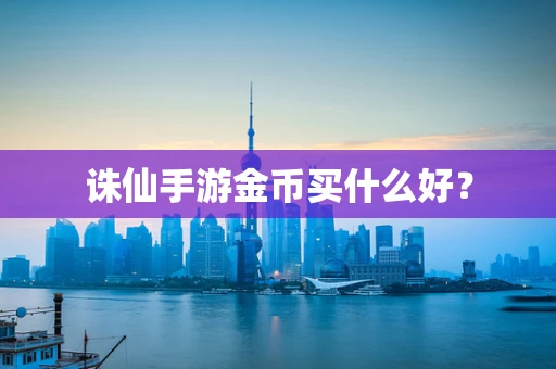 诛仙手游金币买什么好？