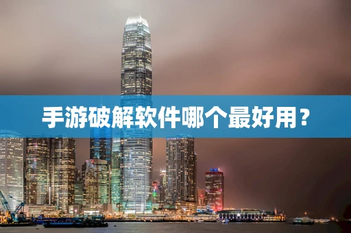 手游破解软件哪个最好用？