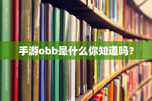 手游obb是什么你知道吗？