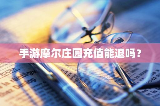 手游摩尔庄园充值能退吗？