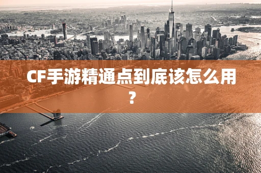 CF手游精通点到底该怎么用？