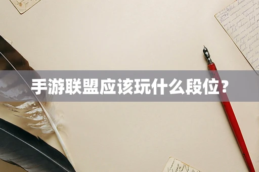 手游联盟应该玩什么段位？