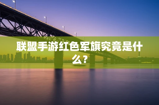 联盟手游红色军旗究竟是什么？