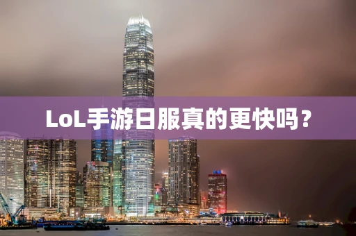 LoL手游日服真的更快吗？