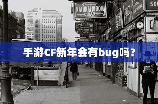 手游CF新年会有bug吗？
