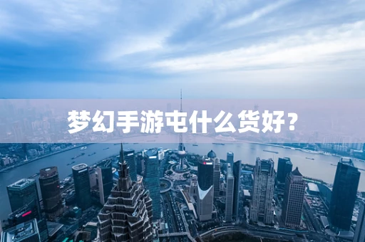 梦幻手游屯什么货好？