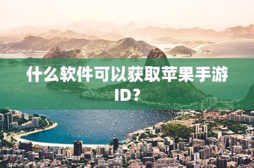 什么软件可以获取苹果手游ID？