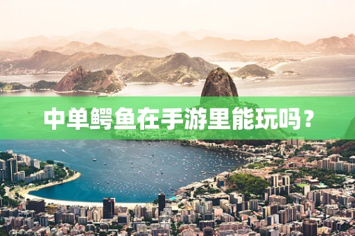 中单鳄鱼在手游里能玩吗？