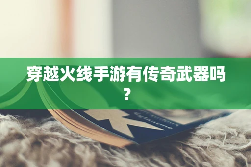 穿越火线手游有传奇武器吗？