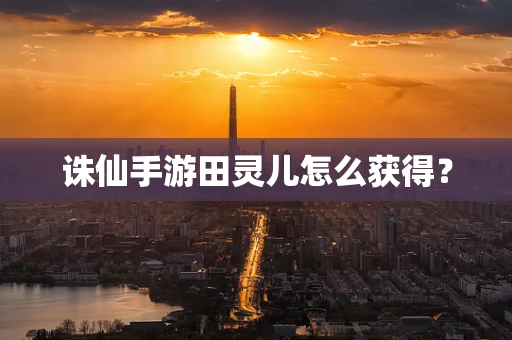 诛仙手游田灵儿怎么获得？