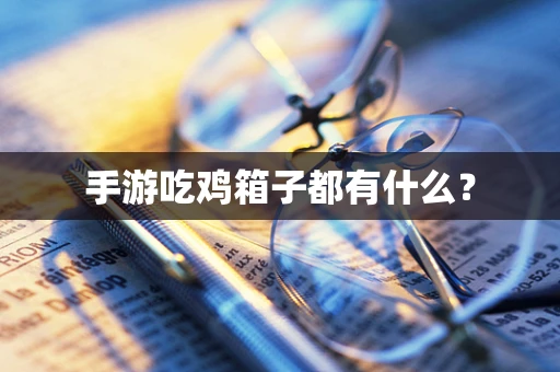 手游吃鸡箱子都有什么？