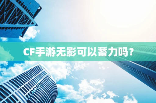 CF手游无影可以蓄力吗？