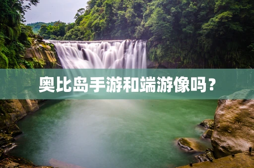 奥比岛手游和端游像吗？