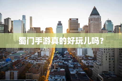 蜀门手游真的好玩儿吗？