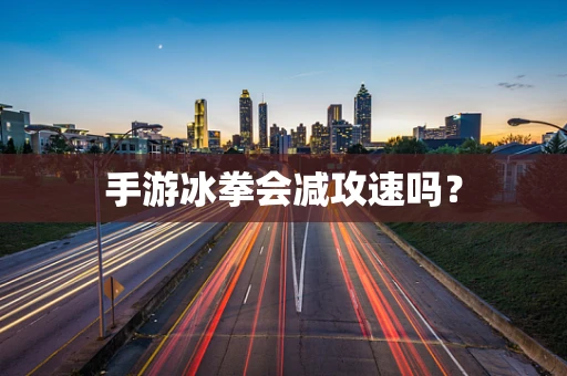 手游冰拳会减攻速吗？