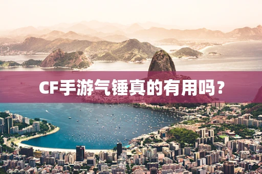 CF手游气锤真的有用吗？