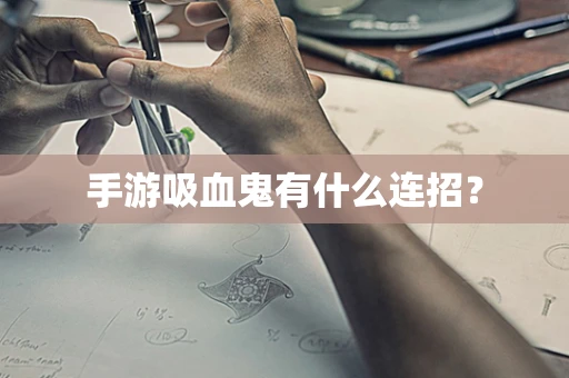 手游吸血鬼有什么连招？
