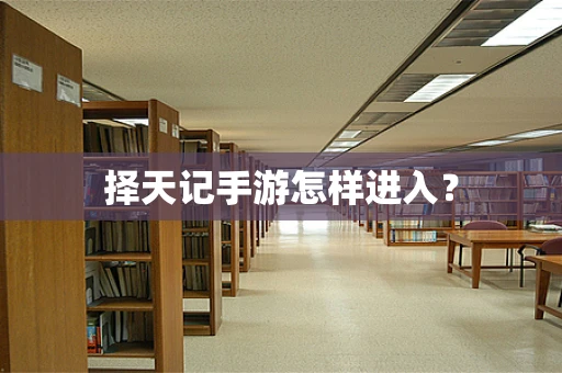 择天记手游怎样进入？