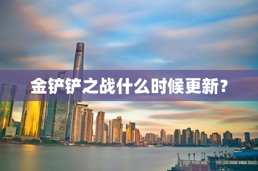 金铲铲之战什么时候更新？