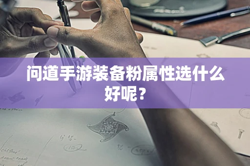 问道手游装备粉属性选什么好呢？