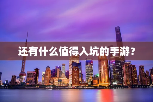 还有什么值得入坑的手游？