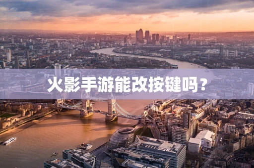 火影手游能改按键吗？
