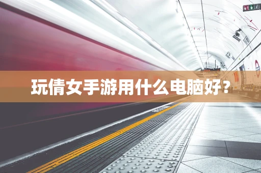 玩倩女手游用什么电脑好？