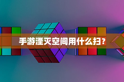 手游湮灭空间用什么扫？