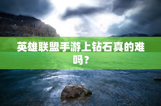 英雄联盟手游上钻石真的难吗？