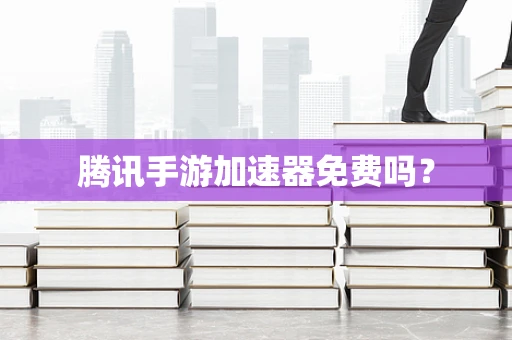 腾讯手游加速器免费吗？