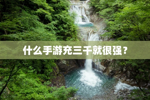 什么手游充三千就很强？